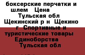 боксерские перчатки и шлем › Цена ­ 4 000 - Тульская обл., Щекинский р-н, Щекино г. Спортивные и туристические товары » Единоборства   . Тульская обл.